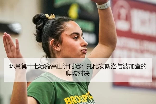 环意第十七赛段高山计时赛：托比安斯洛与波加查的爬坡对决
