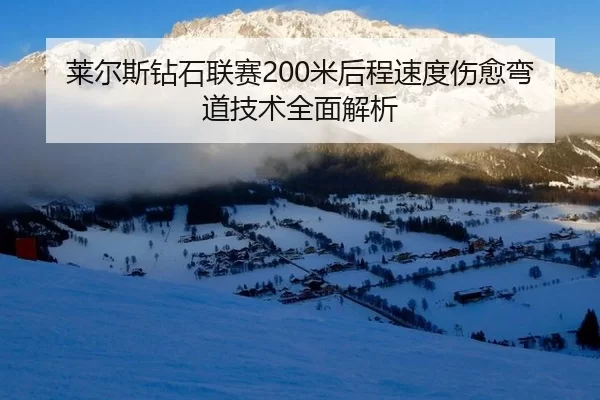 莱尔斯钻石联赛200米后程速度伤愈弯道技术全面解析
