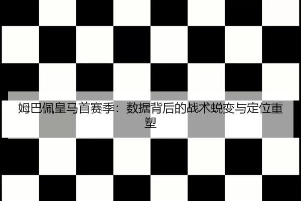 姆巴佩皇马首赛季：数据背后的战术蜕变与定位重塑