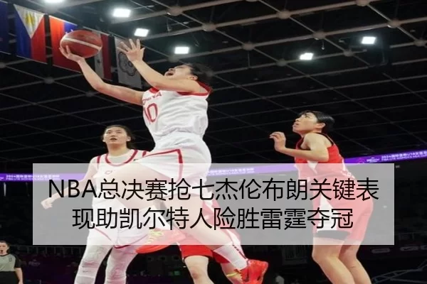 NBA总决赛抢七杰伦布朗关键表现助凯尔特人险胜雷霆夺冠