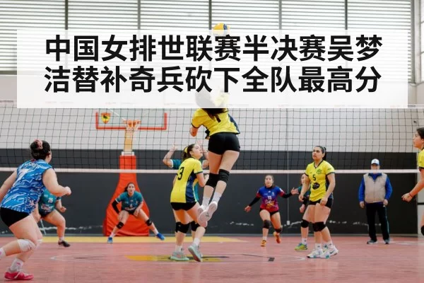 中国女排世联赛半决赛吴梦洁替补奇兵砍下全队最高分