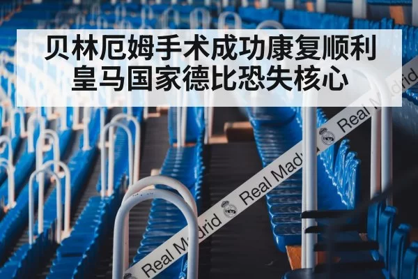 贝林厄姆手术成功康复顺利 皇马国家德比恐失核心