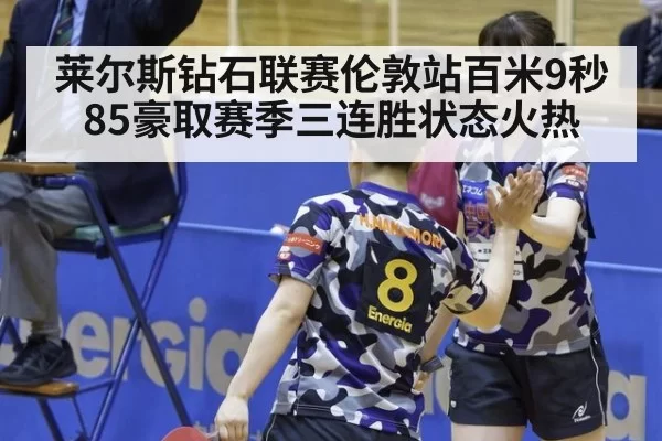 莱尔斯钻石联赛伦敦站百米9秒85豪取赛季三连胜状态火热