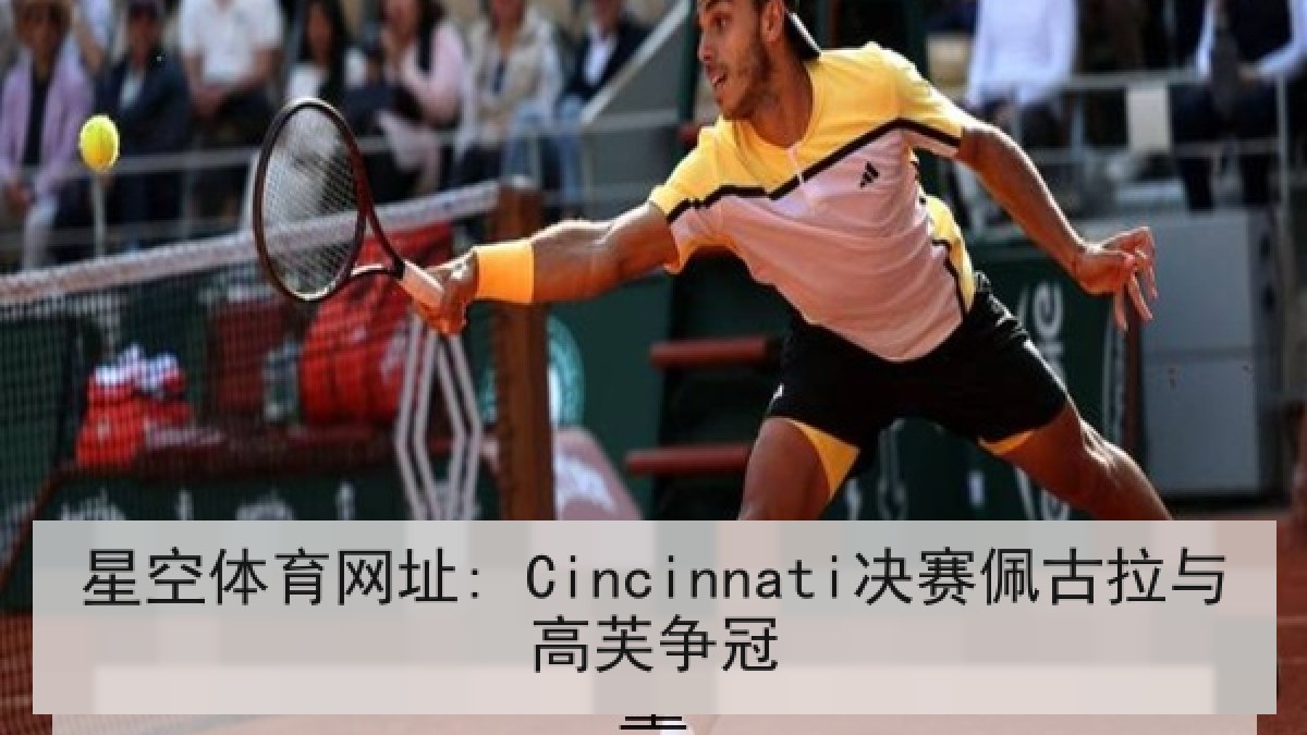 星空体育网址: Cincinnati决赛佩古拉与高芙争冠