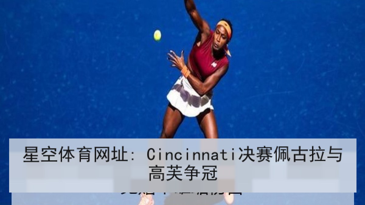 星空体育网址: Cincinnati决赛佩古拉与高芙争冠