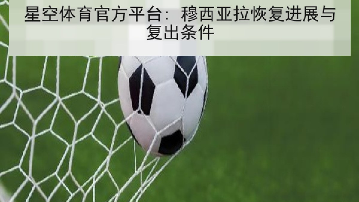 星空体育官方平台: 穆西亚拉恢复进展与复出条件