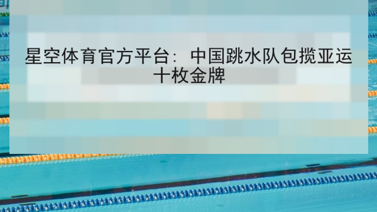 星空体育官方平台: 中国跳水队包揽亚运十枚金牌