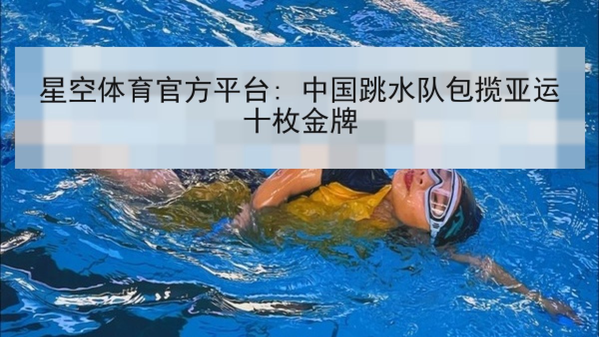星空体育官方平台: 中国跳水队包揽亚运十枚金牌